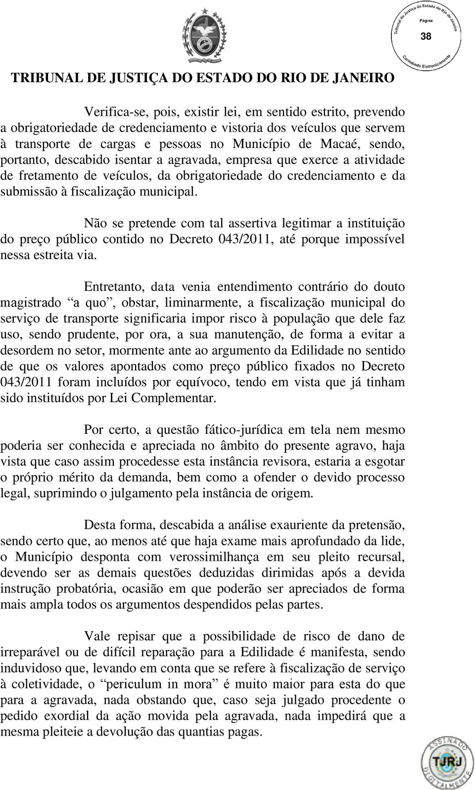 Não se pretende com tal assertiva legitimar a instituição do preço público contido no Decreto 043/2011, até porque impossível nessa estreita via.