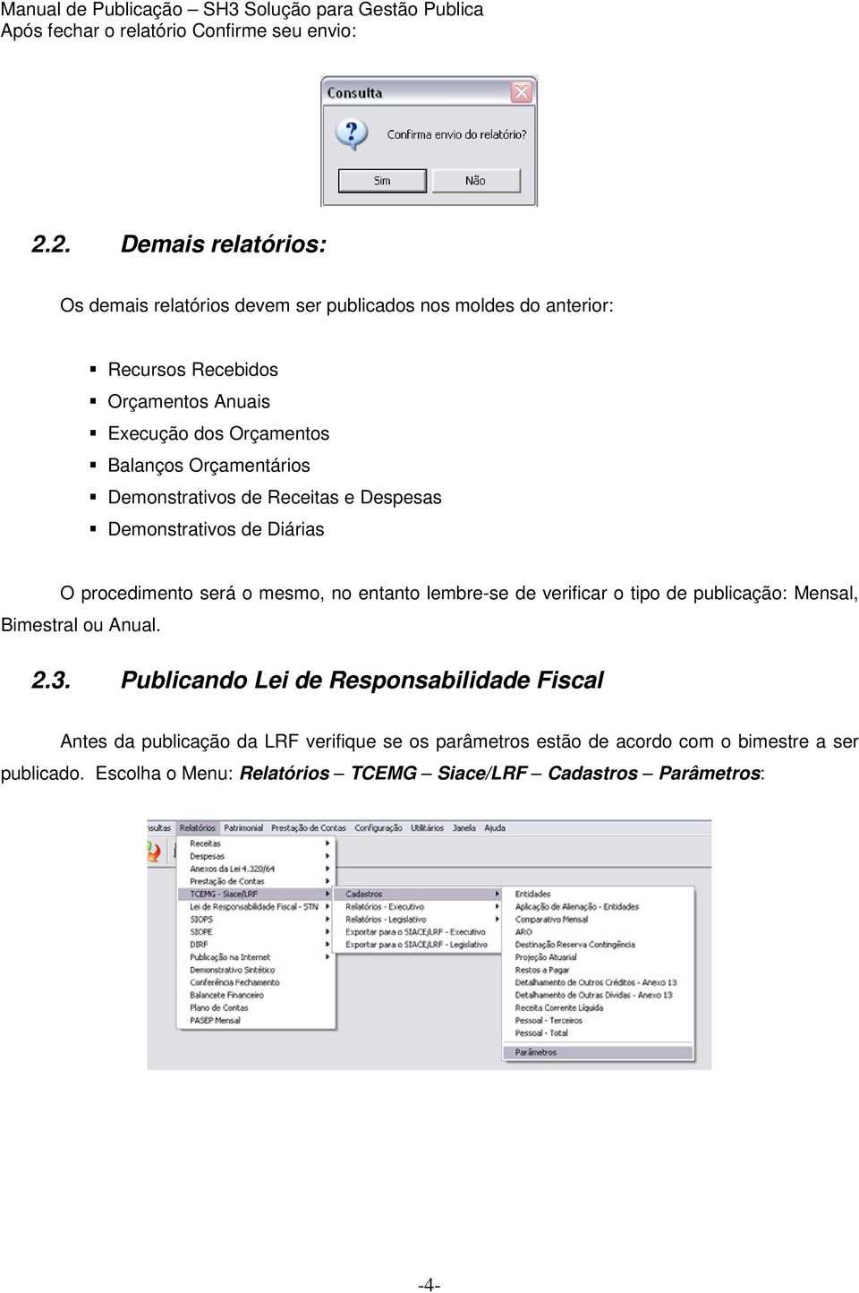 Balanços Orçamentários Demonstrativos de Receitas e Despesas Demonstrativos de Diárias O procedimento será o mesmo, no entanto lembre-se de verificar o