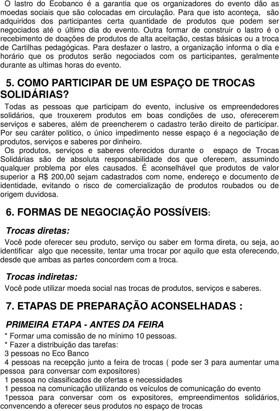 Outra formar de construir o lastro é o recebimento de doações de produtos de alta aceitação, cestas básicas ou a troca de Cartilhas pedagógicas.