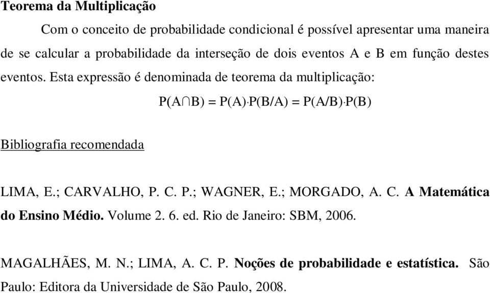 Esta expressão é denominada de teorema da multiplicação: P(A B) = P(A) P(B/A) = P(A/B) P(B) Bibliografia recomendada LIMA, E.; CARVALHO, P. C. P.; WAGNER, E.