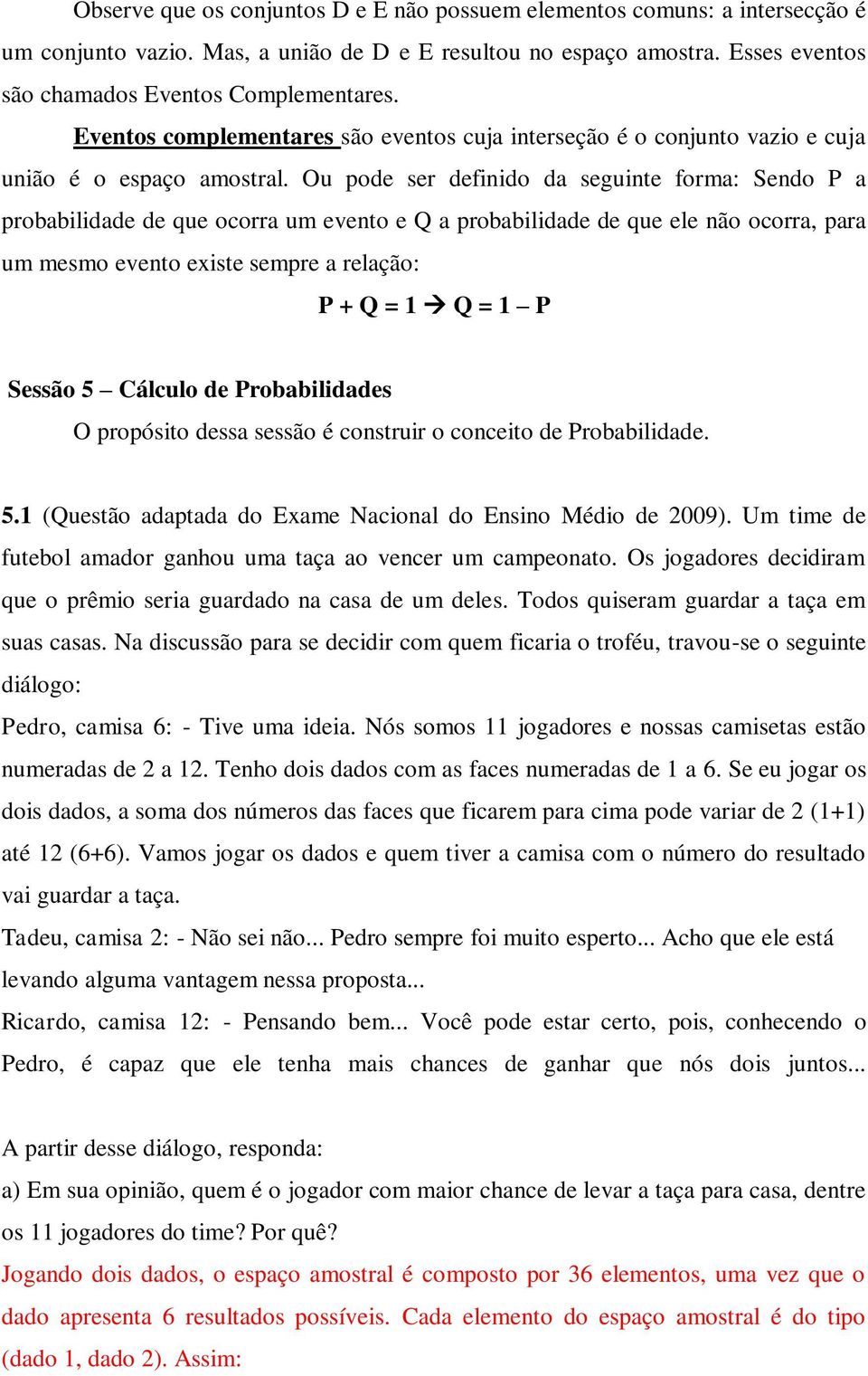 Ou pode ser definido da seguinte forma: Sendo P a probabilidade de que ocorra um evento e Q a probabilidade de que ele não ocorra, para um mesmo evento existe sempre a relação: P + Q = 1 Q = 1 P