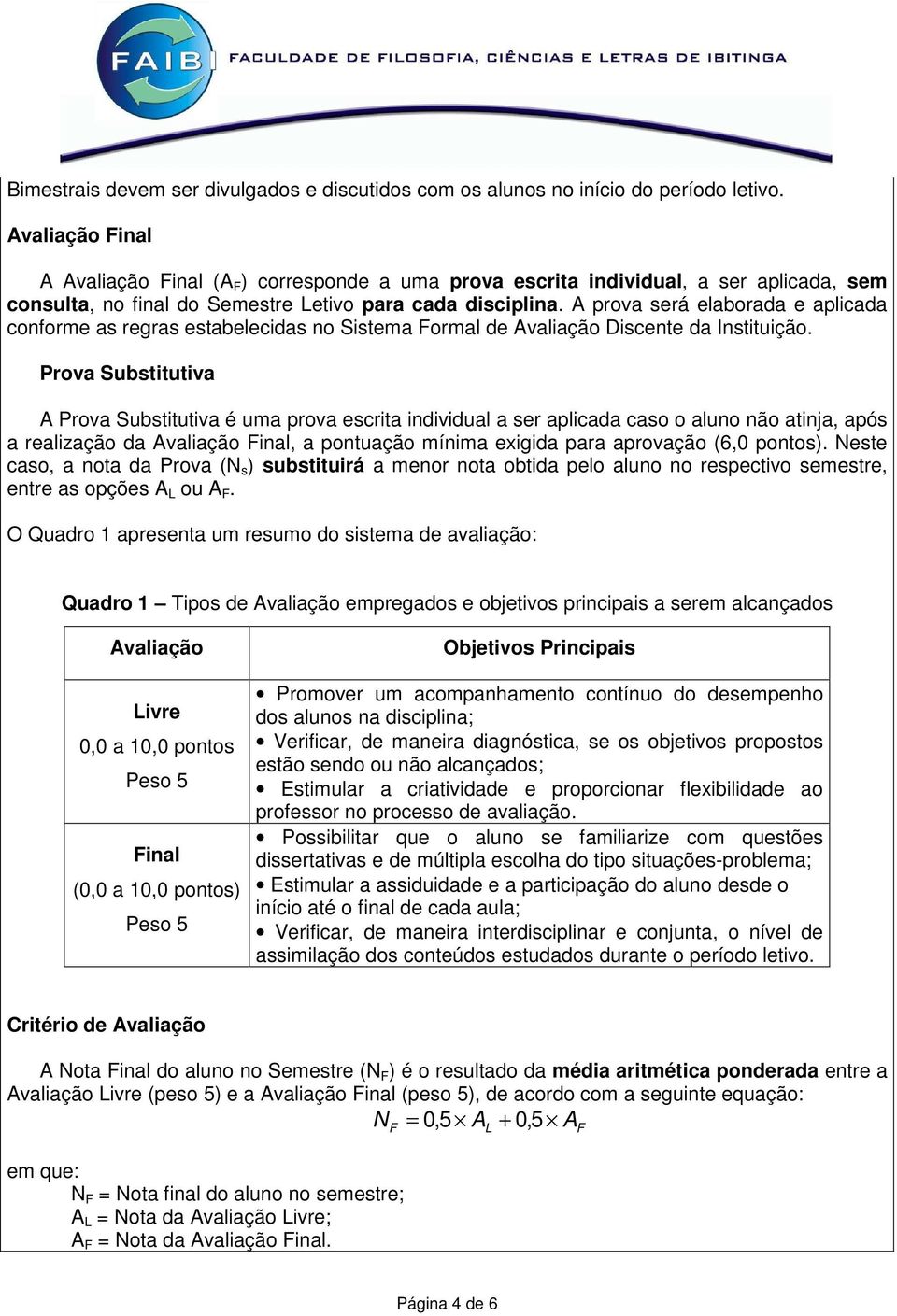 A prova será elaborada e aplicada conforme as regras estabelecidas no Sistema Formal de Avaliação Discente da Instituição.