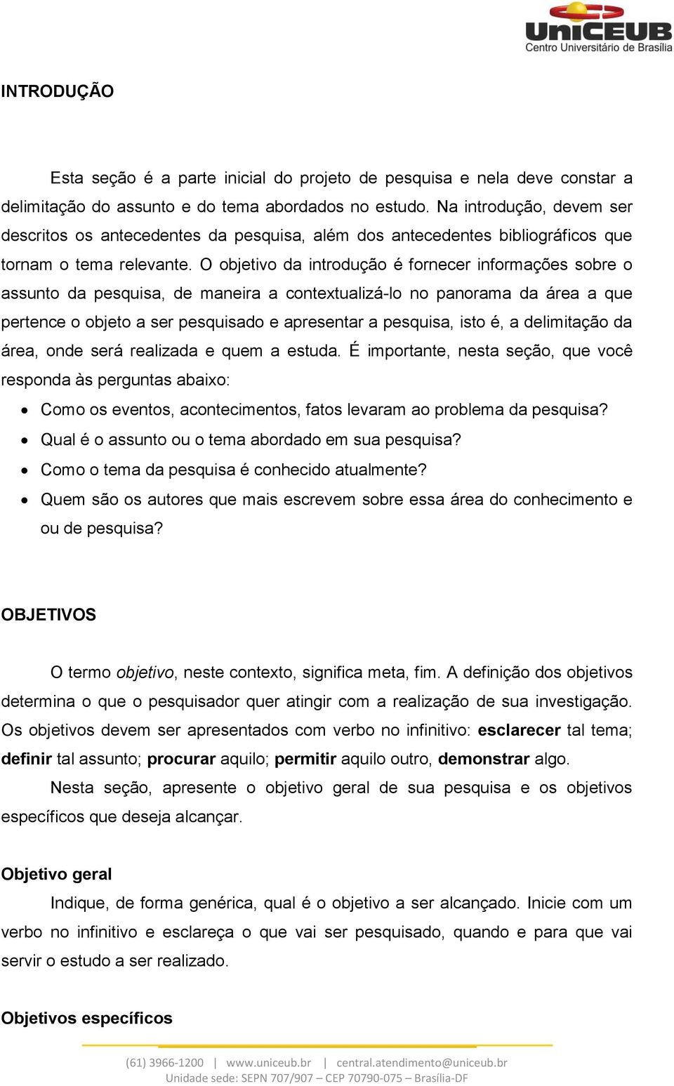 O objetivo da introdução é fornecer informações sobre o assunto da pesquisa, de maneira a contextualizá-lo no panorama da área a que pertence o objeto a ser pesquisado e apresentar a pesquisa, isto