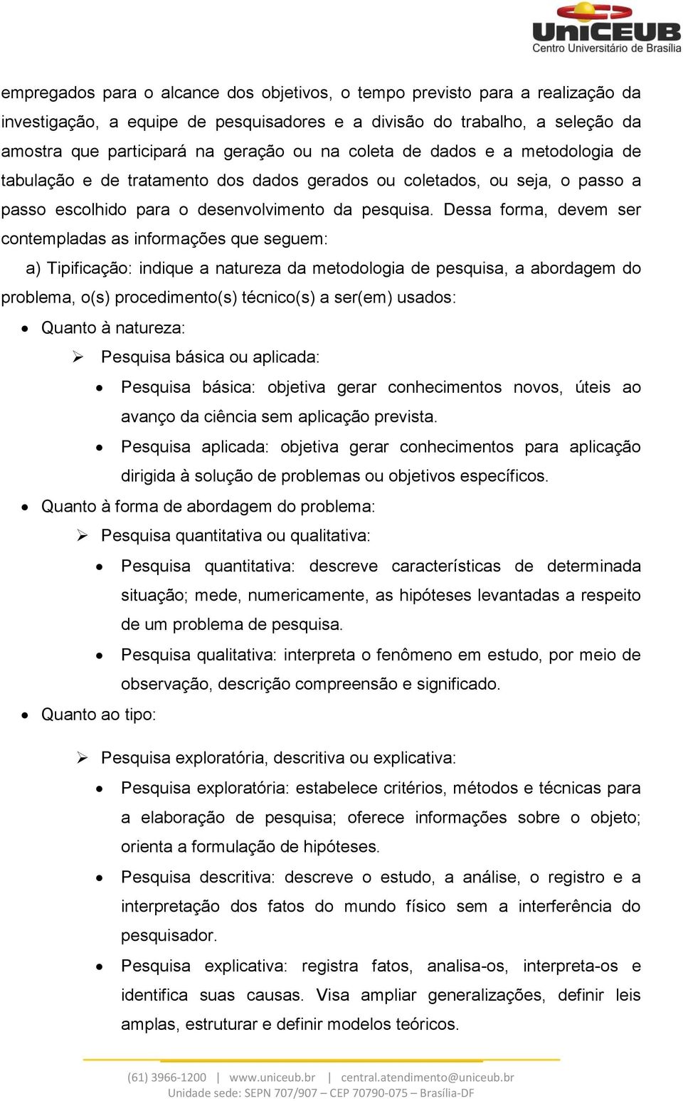 Dessa forma, devem ser contempladas as informações que seguem: a) Tipificação: indique a natureza da metodologia de pesquisa, a abordagem do problema, o(s) procedimento(s) técnico(s) a ser(em)