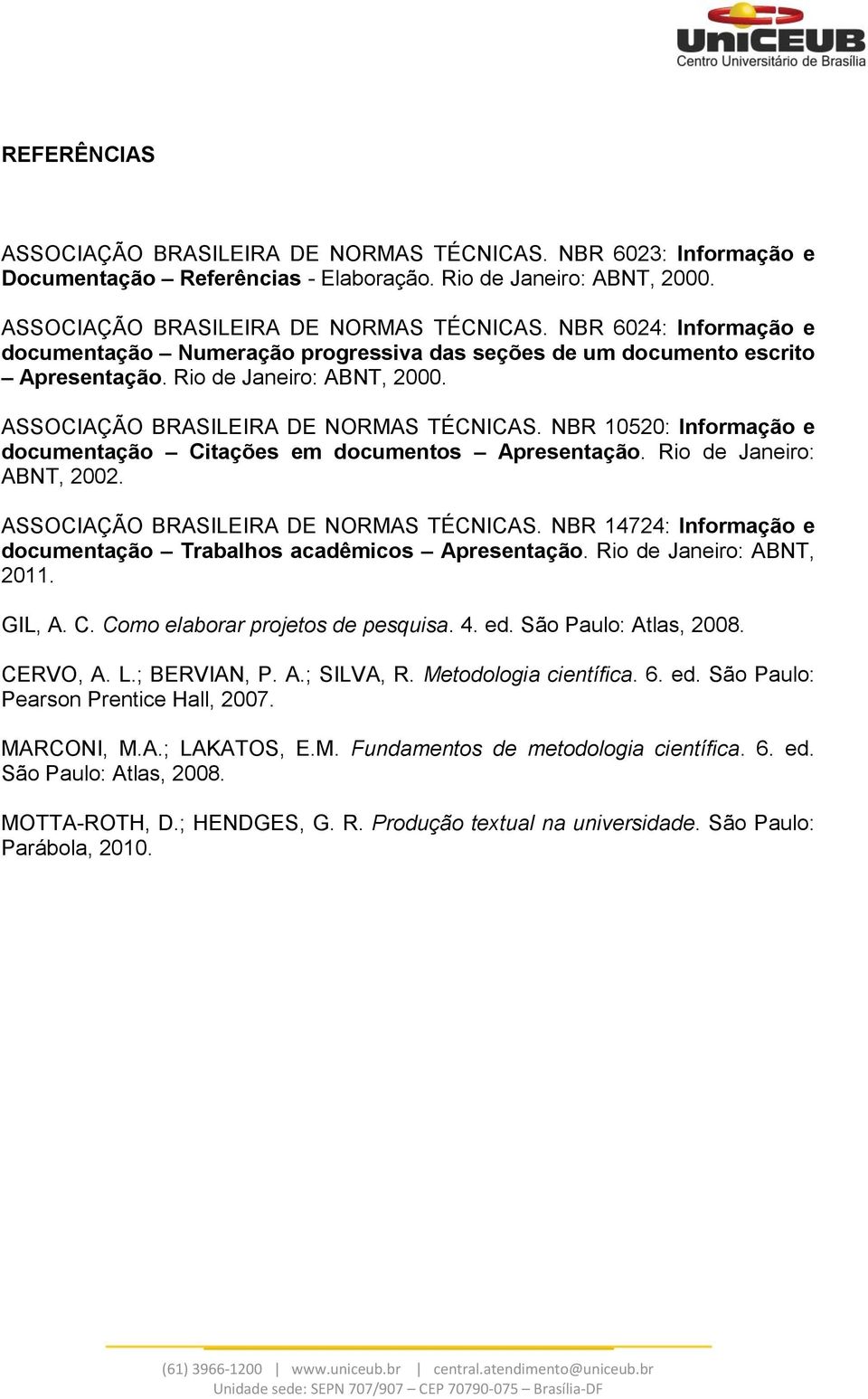 ASSOCIAÇÃO BRASILEIRA DE NORMAS TÉCNICAS. NBR 14724: Informação e documentação Trabalhos acadêmicos Apresentação. Rio de Janeiro: ABNT, 2011. GIL, A. C. Como elaborar projetos de pesquisa. 4. ed.