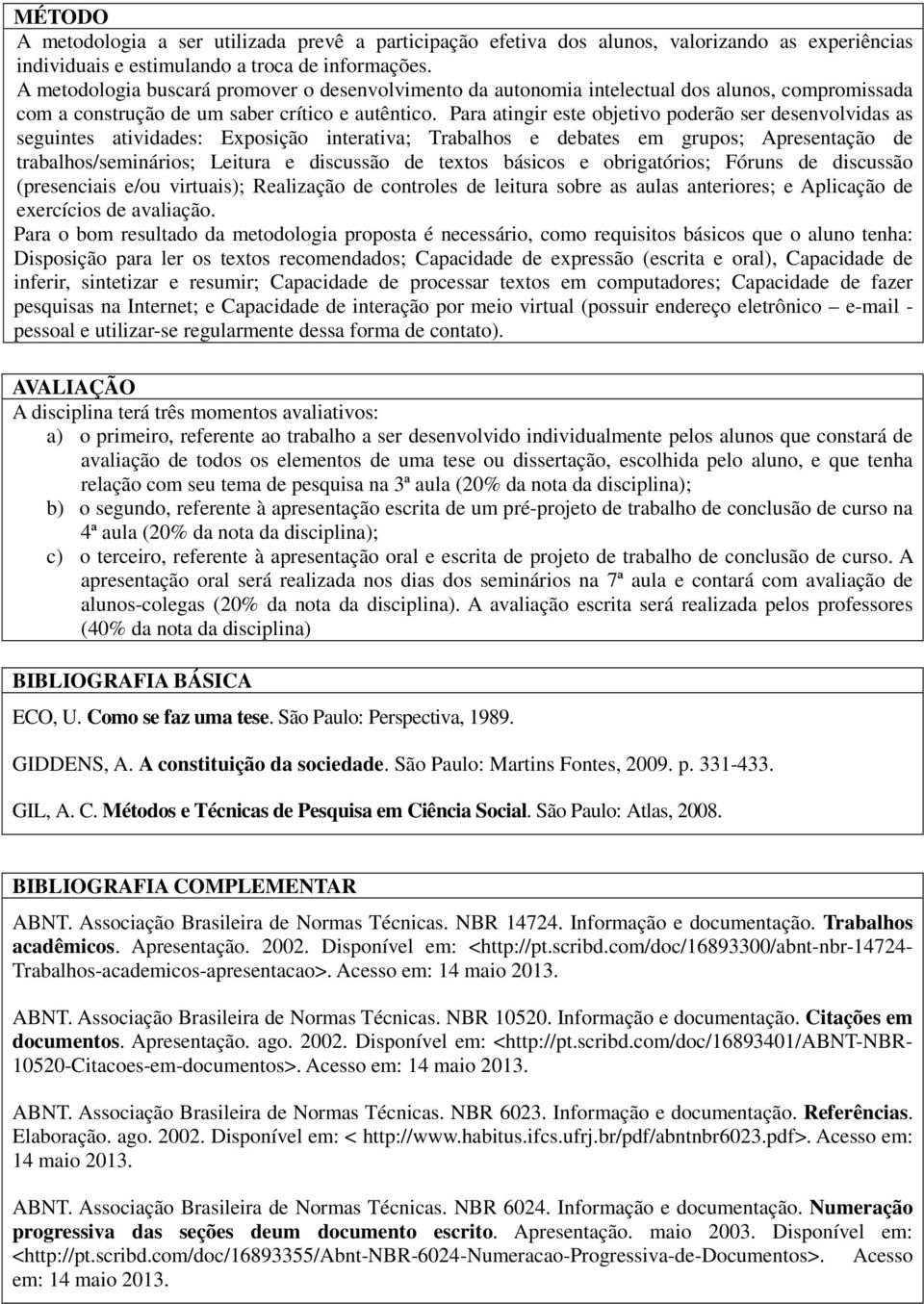 Para atingir este objetivo poderão ser desenvolvidas as seguintes atividades: Exposição interativa; Trabalhos e debates em grupos; Apresentação de trabalhos/seminários; Leitura e discussão de textos