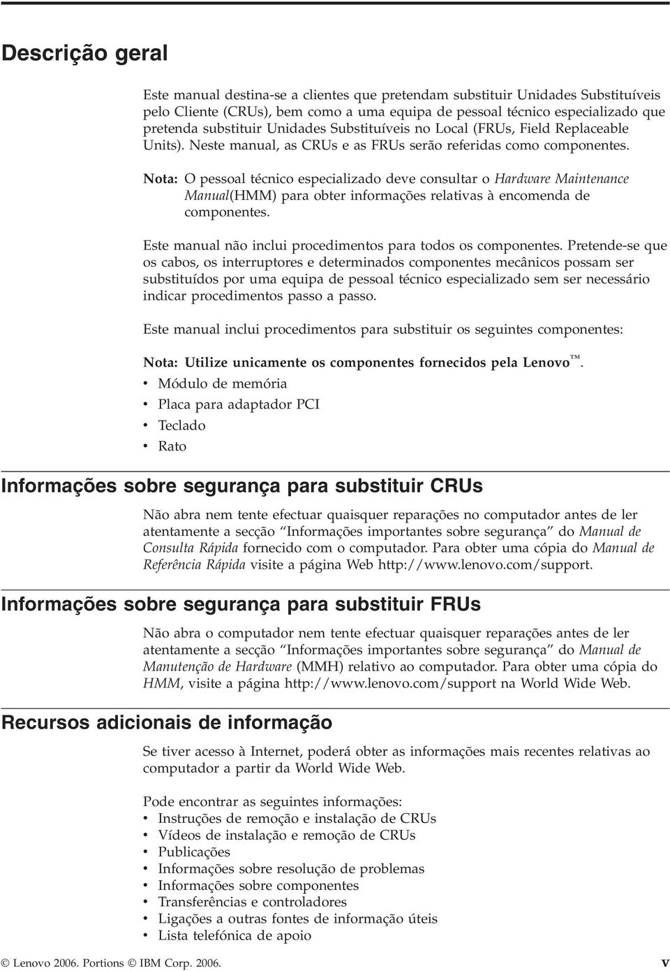 Nota: O pessoal técnico especializado deve consultar o Hardware Maintenance Manual(HMM) para obter informações relativas à encomenda de componentes.