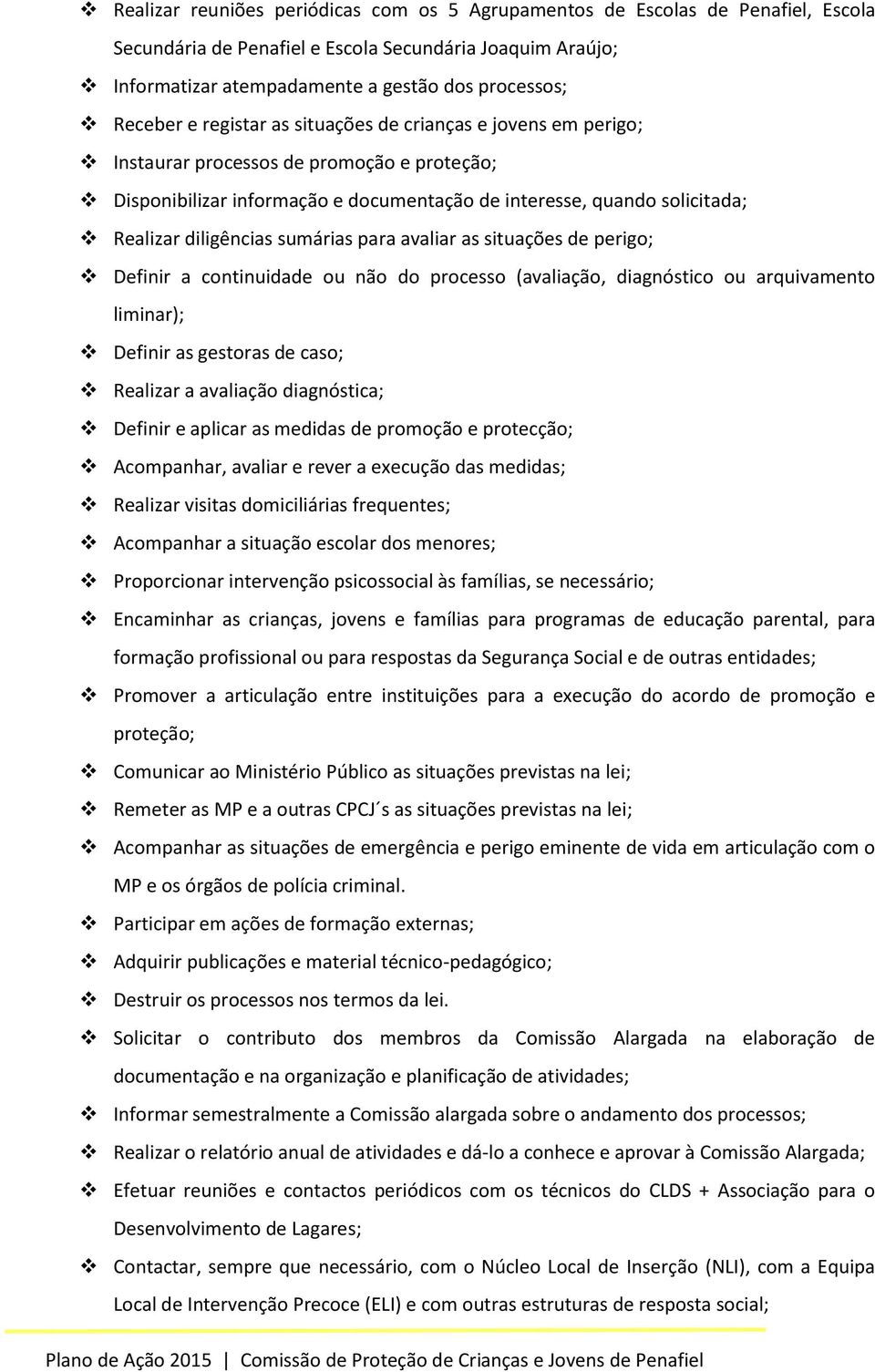 sumárias para avaliar as situações de perigo; Definir a continuidade ou não do processo (avaliação, diagnóstico ou arquivamento liminar); Definir as gestoras de caso; Realizar a avaliação