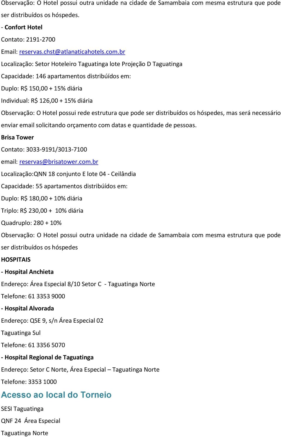 br Localização: Setor Hoteleiro Taguatinga lote Projeção D Taguatinga Capacidade: 146 apartamentos distribúídos em: Duplo: R$ 150,00 + 15% diária Individual: R$ 126,00 + 15% diária Observação: O