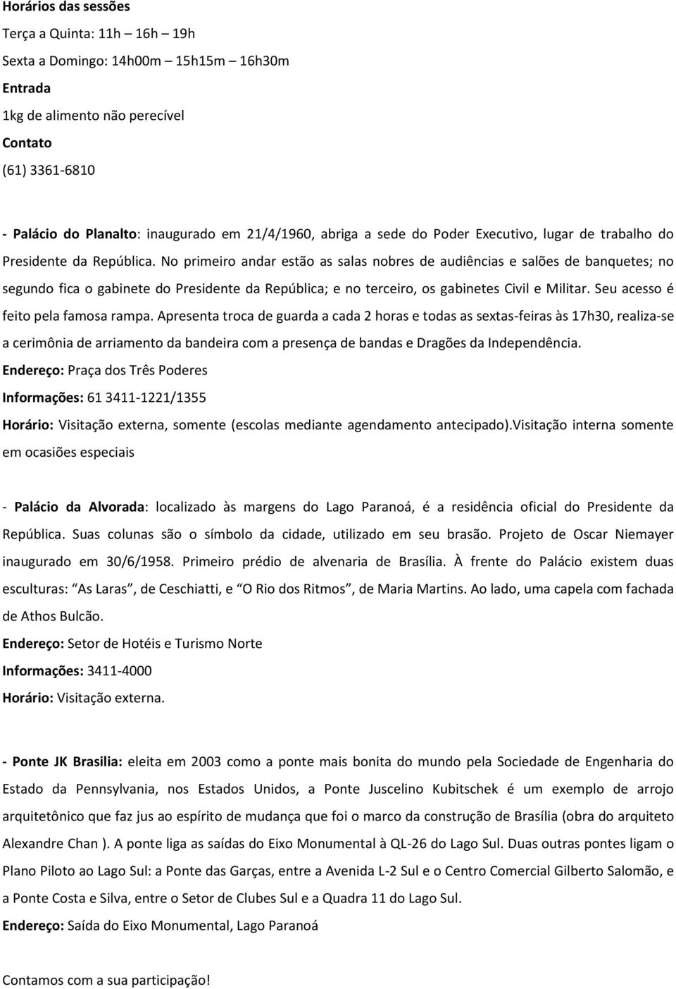 No primeiro andar estão as salas nobres de audiências e salões de banquetes; no segundo fica o gabinete do Presidente da República; e no terceiro, os gabinetes Civil e Militar.