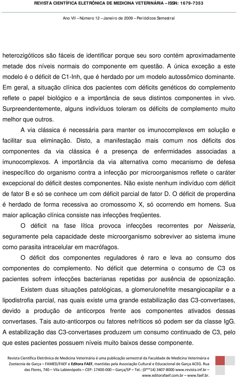 Em geral, a situação clínica dos pacientes com déficits genéticos do complemento reflete o papel biológico e a importância de seus distintos componentes in vivo.