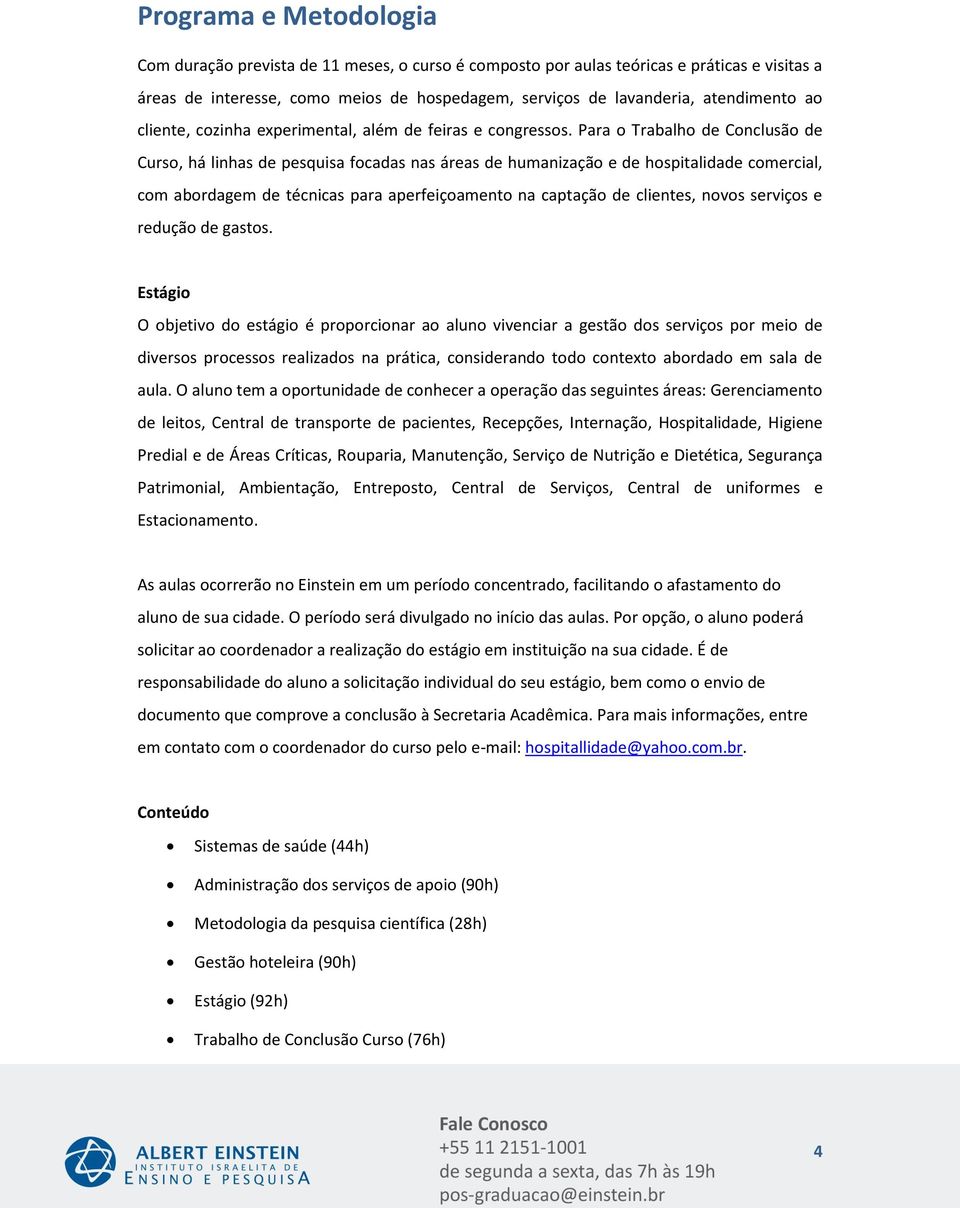 Para o Trabalho de Conclusão de Curso, há linhas de pesquisa focadas nas áreas de humanização e de hospitalidade comercial, com abordagem de técnicas para aperfeiçoamento na captação de clientes,