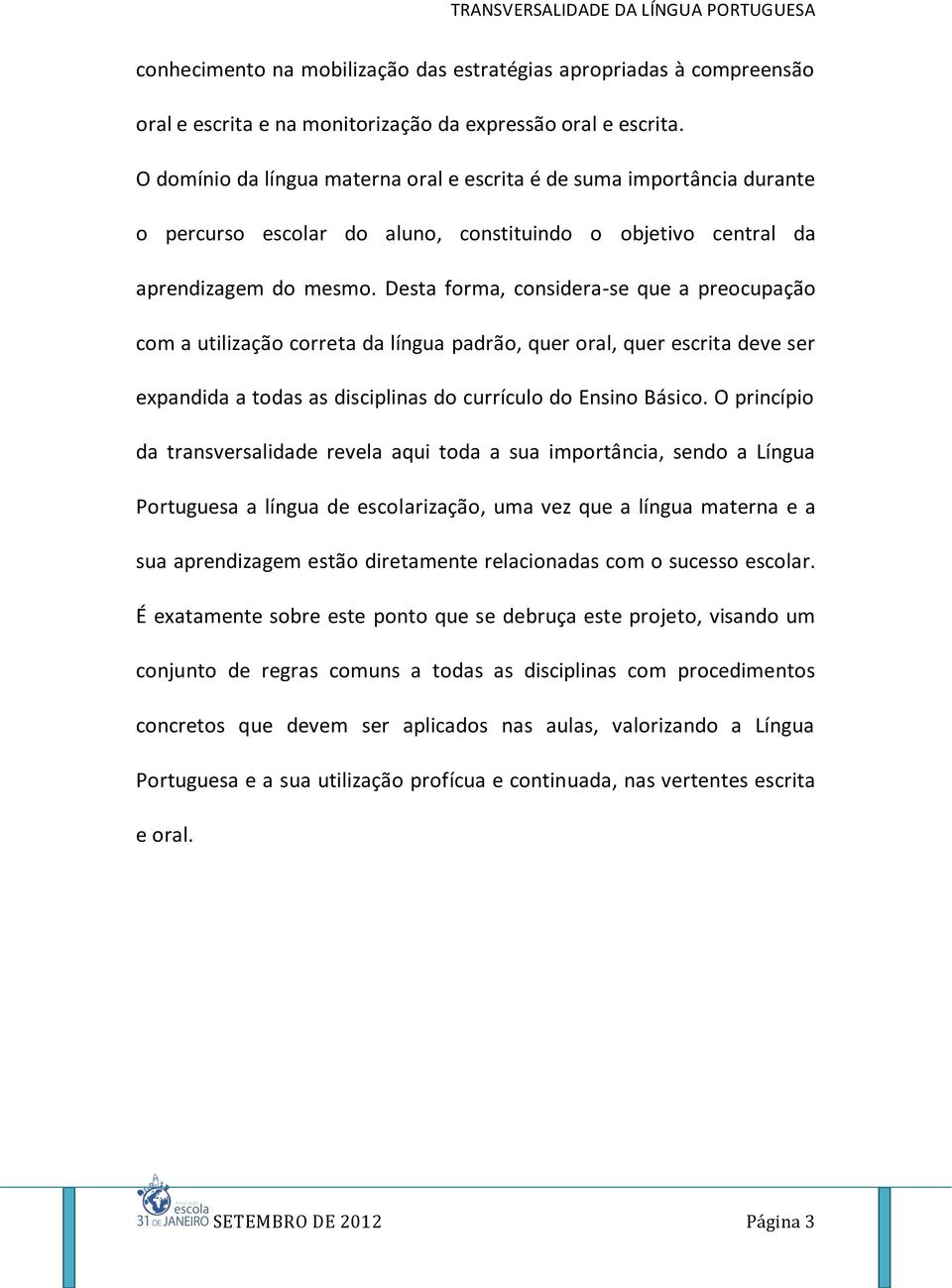 Desta forma, considera-se que a preocupação com a utilização correta da língua padrão, quer oral, quer escrita deve ser expandida a todas as disciplinas do currículo do Ensino Básico.