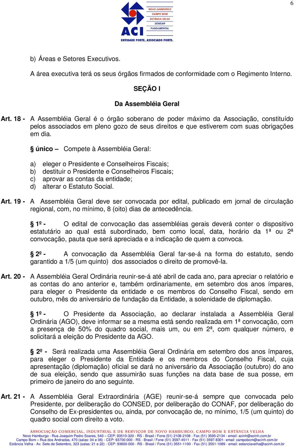 único Compete à Assembléia Geral: a) eleger o Presidente e Conselheiros Fiscais; b) destituir o Presidente e Conselheiros Fiscais; c) aprovar as contas da entidade; d) alterar o Estatuto Social. Art.