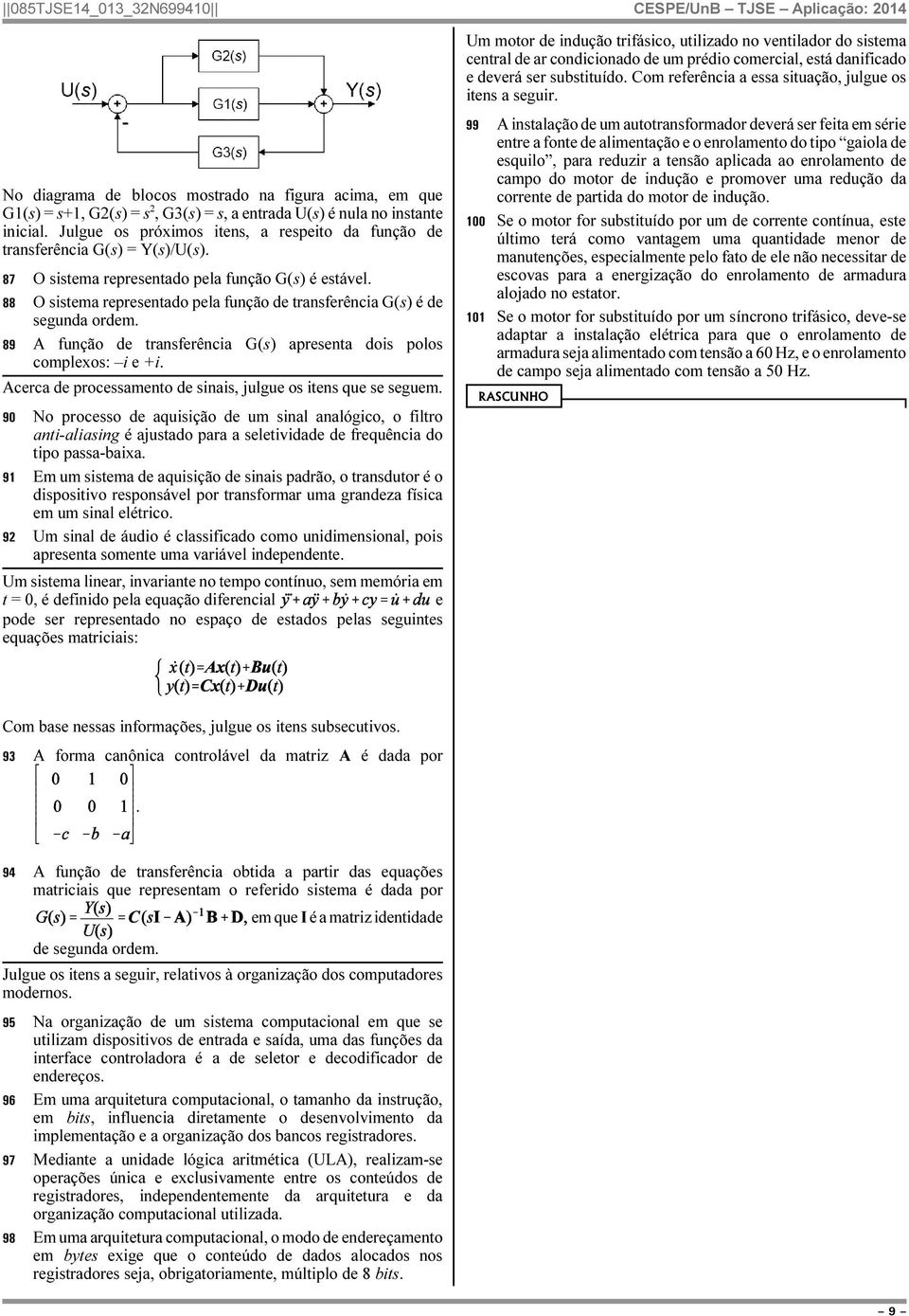 88 O sistema representado pela função de transferência G(s) é de segunda ordem. 89 A função de transferência G(s) apresenta dois polos complexos: i e +i.