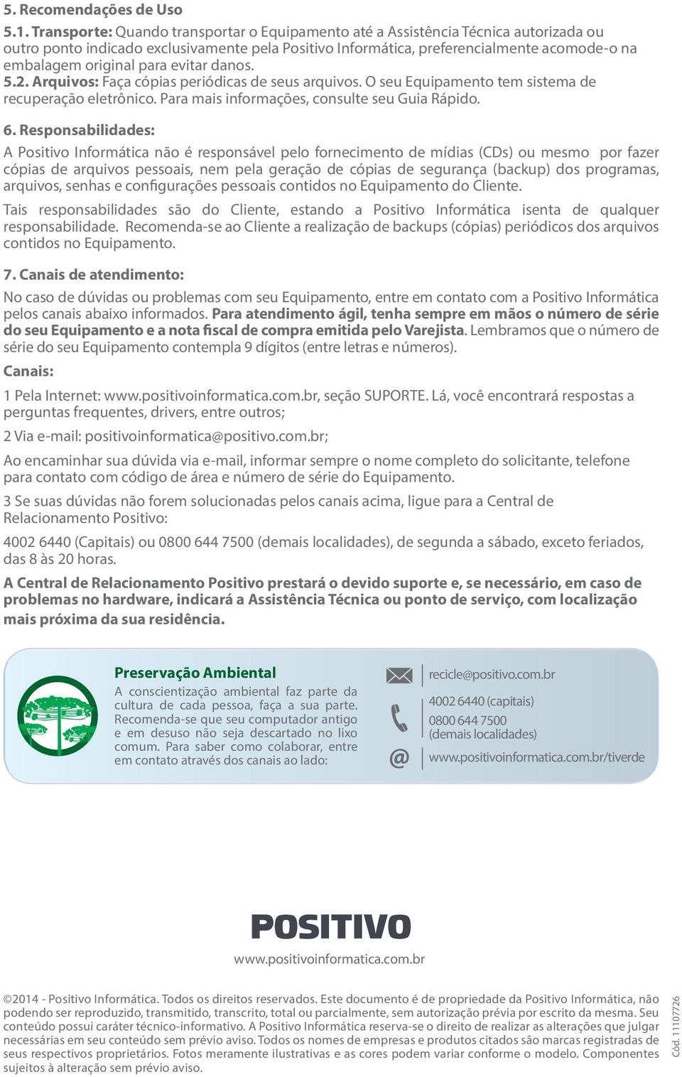 evitar danos. 5.2. Arquivos: Faça cópias periódicas de seus arquivos. O seu Equipamento tem sistema de recuperação eletrônico. Para mais informações, consulte seu Guia Rápido. 6.