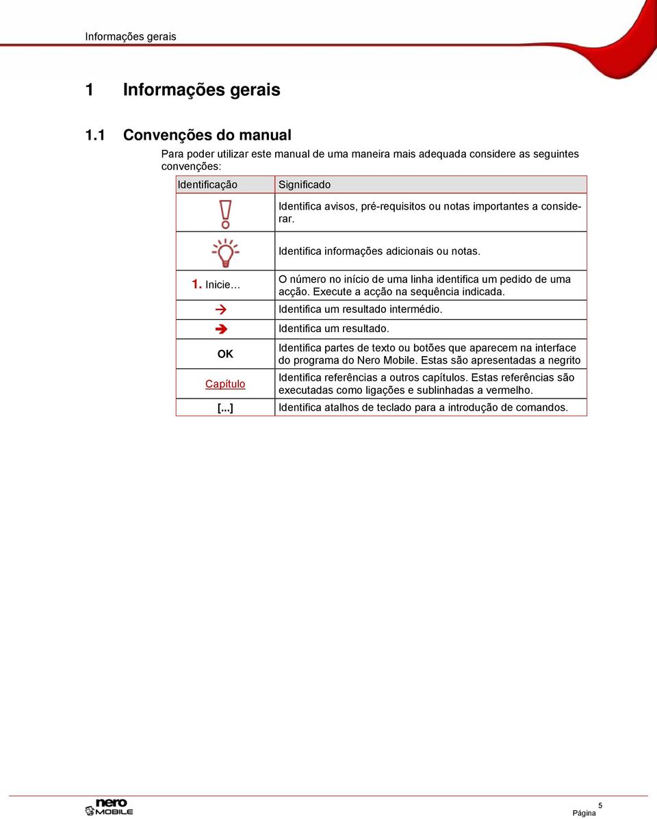 a considerar. 1. Inicie Identifica informações adicionais ou notas. O número no início de uma linha identifica um pedido de uma acção. Execute a acção na sequência indicada.