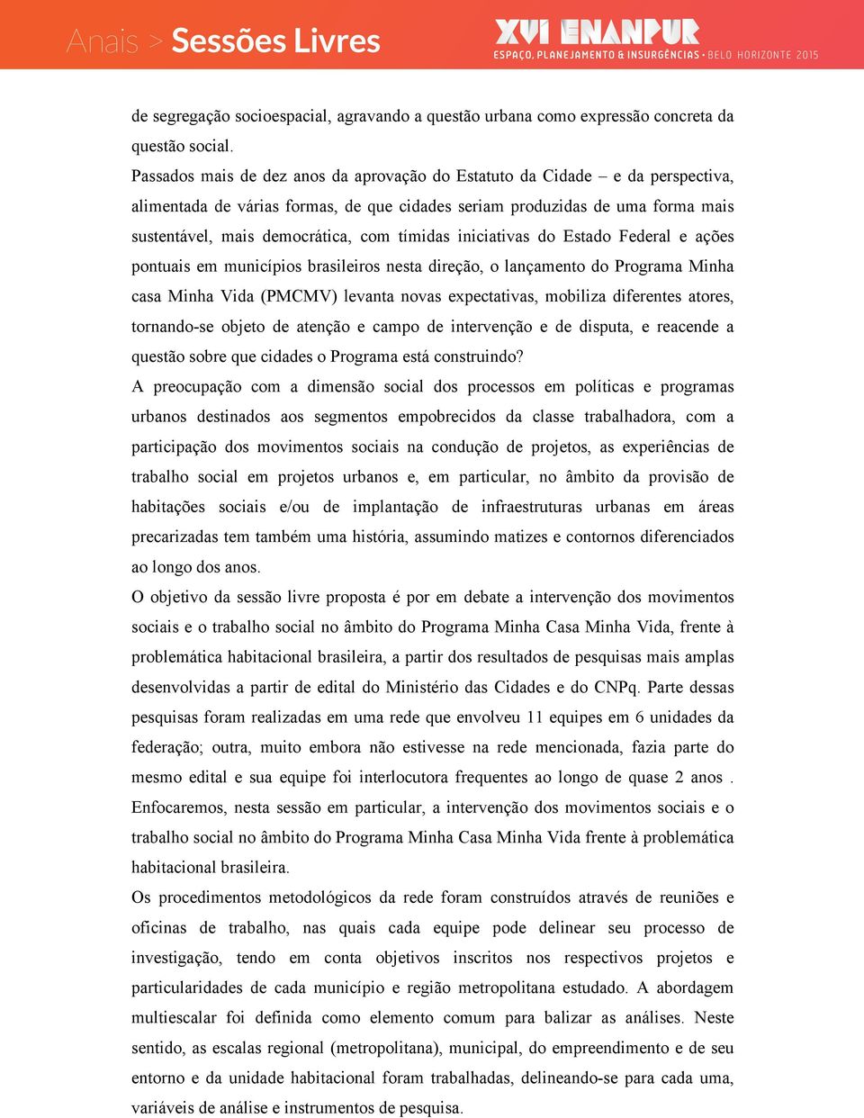 tímidas iniciativas do Estado Federal e ações pontuais em municípios brasileiros nesta direção, o lançamento do Programa Minha casa Minha Vida (PMCMV) levanta novas expectativas, mobiliza diferentes