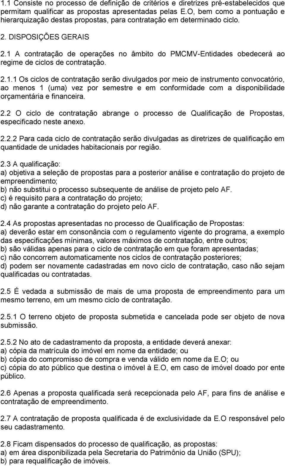 1 A contratação de operações no âmbito do PMCMV-Entidades obedecerá ao regime de ciclos de contratação. 2.1.1 Os ciclos de contratação serão divulgados por meio de instrumento convocatório, ao menos 1 (uma) vez por semestre e em conformidade com a disponibilidade orçamentária e financeira.