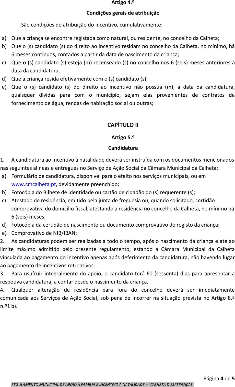 candidato (s) do direito ao incentivo residam no concelho da Calheta, no mínimo, há 6 meses contínuos, contados a partir da data de nascimento da criança; c) Que o (s) candidato (s) esteja (m)