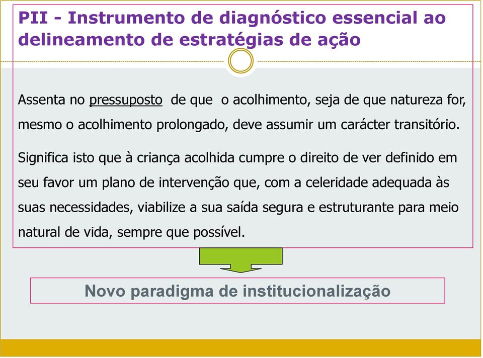 Significa isto que à criança acolhida cumpre o direito de ver definido em seu favor um plano de intervenção que, com a