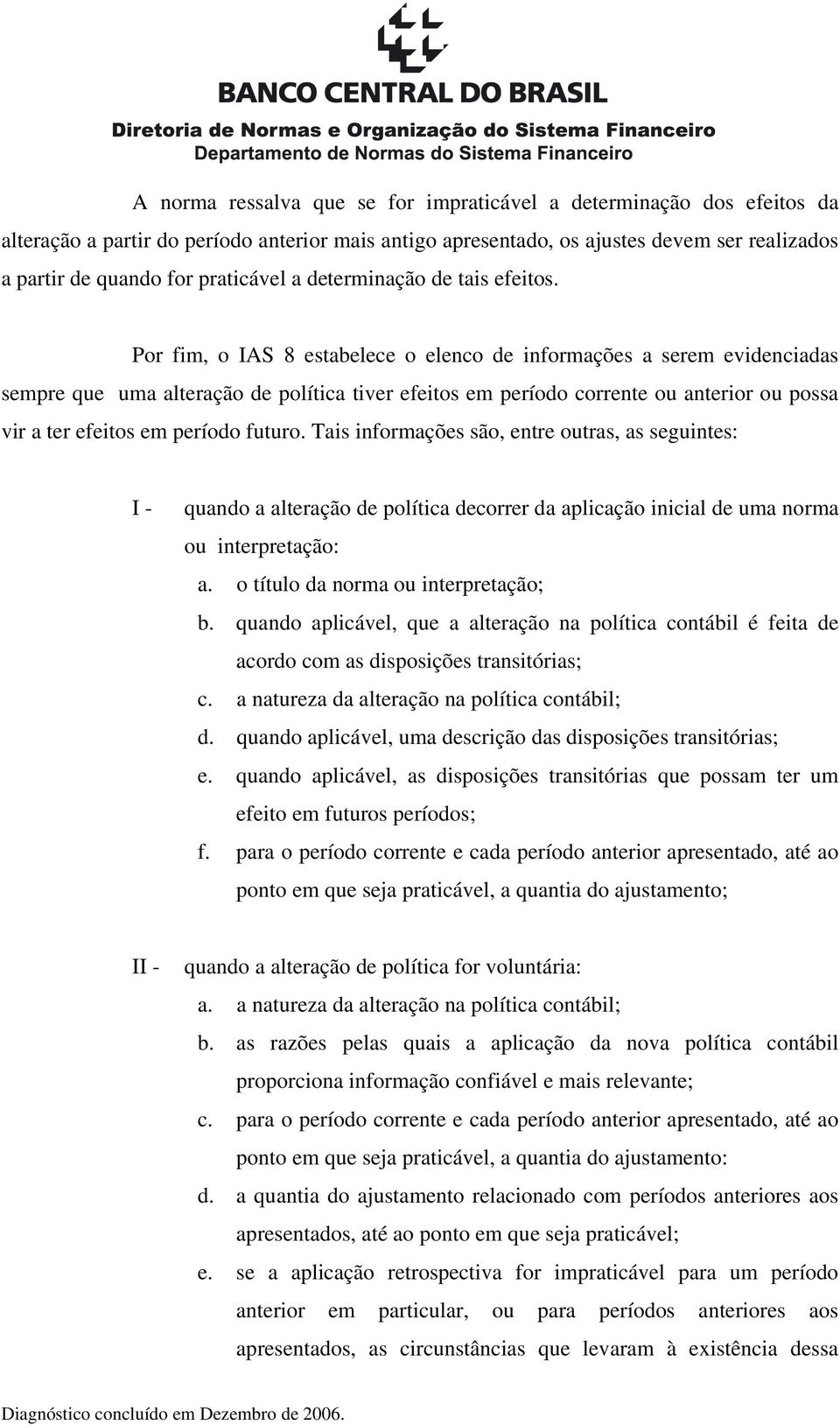 Por fim, o IAS 8 estabelece o elenco de informações a serem evidenciadas sempre que uma alteração de política tiver efeitos em período corrente ou anterior ou possa vir a ter efeitos em período