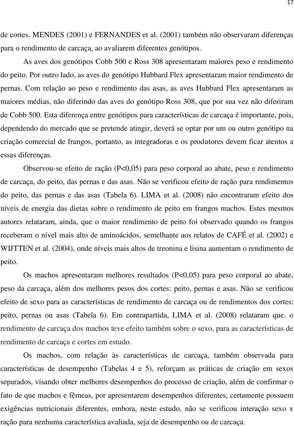 Com relação ao peso e rendimento das asas, as aves Hubbard Flex apresentaram as maiores médias, não diferindo das aves do genótipo Ross 308, que por sua vez não diferiram de Cobb 500.