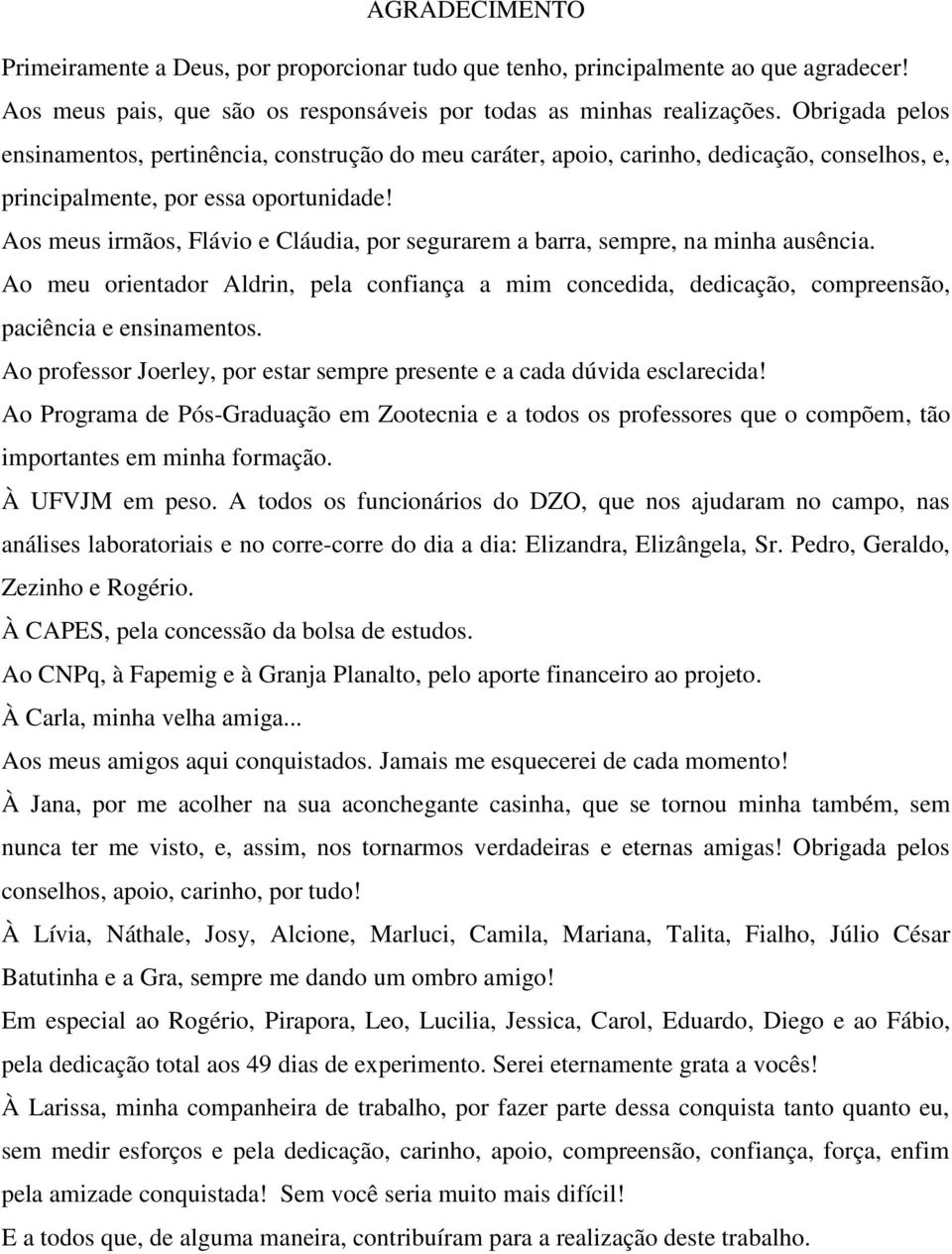 Aos meus irmãos, Flávio e Cláudia, por segurarem a barra, sempre, na minha ausência. Ao meu orientador Aldrin, pela confiança a mim concedida, dedicação, compreensão, paciência e ensinamentos.