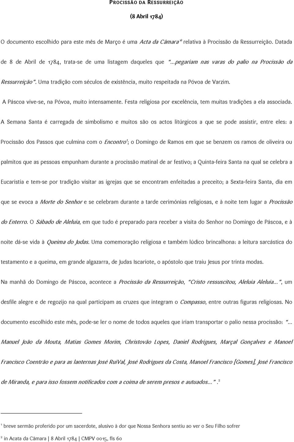 Uma tradição com séculos de existência, muito respeitada na Póvoa de Varzim. A Páscoa vive-se, na Póvoa, muito intensamente. Festa religiosa por excelência, tem muitas tradições a ela associada.