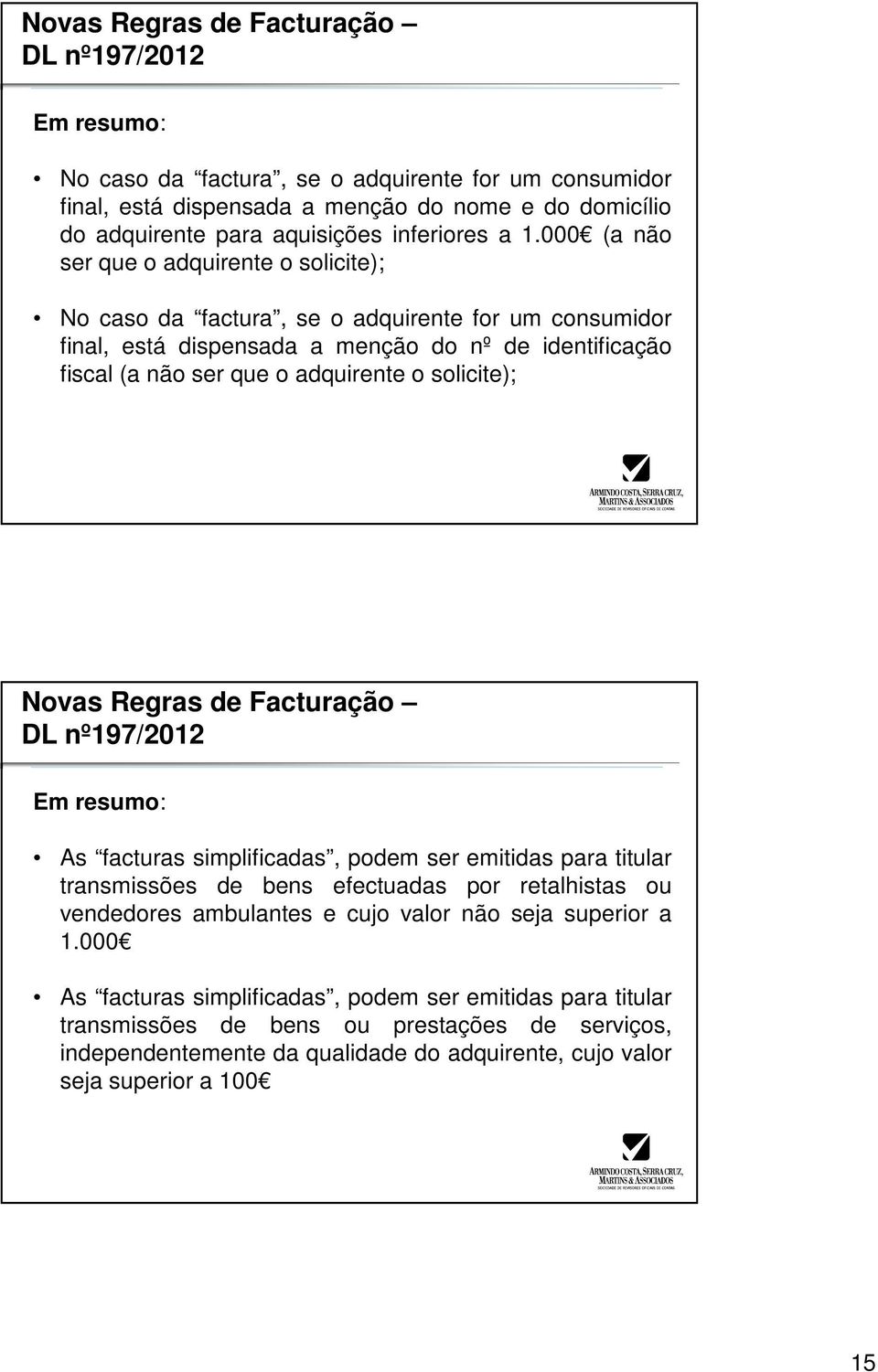 solicite); Novas Regras de Facturação Em resumo: As facturas simplificadas, podem ser emitidas para titular transmissões de bens efectuadas por retalhistas ou vendedores ambulantes e cujo valor não