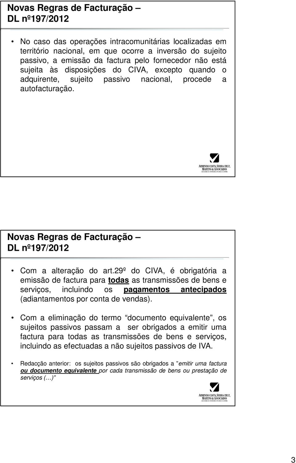 29º do CIVA, é obrigatória a emissão de factura para todas as transmissões de bens e serviços, incluindo os pagamentos antecipados (adiantamentos por conta de vendas).