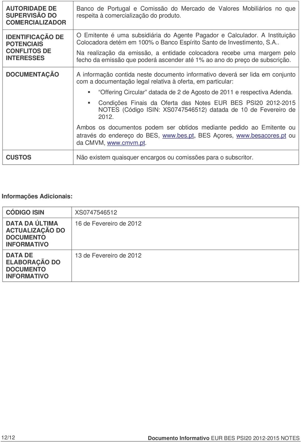 ente Pagador e Calculador. A Instituição Colocadora detém em 100% o Banco Espírito Santo de Investimento, S.A.. Na realização da emissão, a entidade colocadora recebe uma margem pelo fecho da emissão que poderá ascender até 1% ao ano do preço de subscrição.