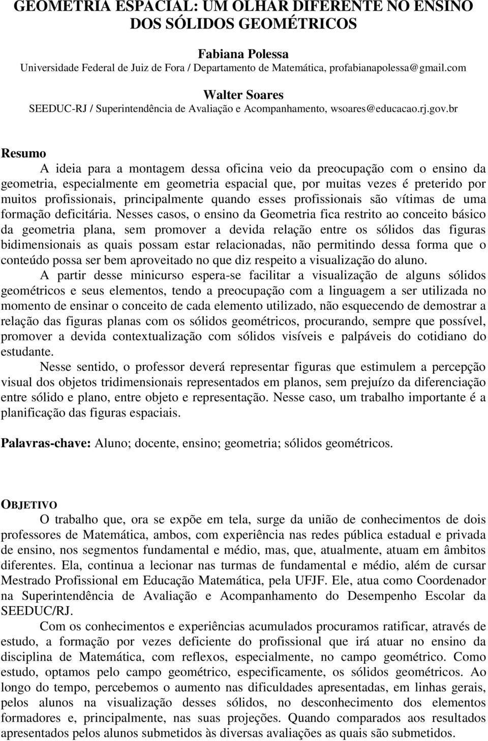 br Resumo A ideia para a montagem dessa oficina veio da preocupação com o ensino da geometria, especialmente em geometria espacial que, por muitas vezes é preterido por muitos profissionais,