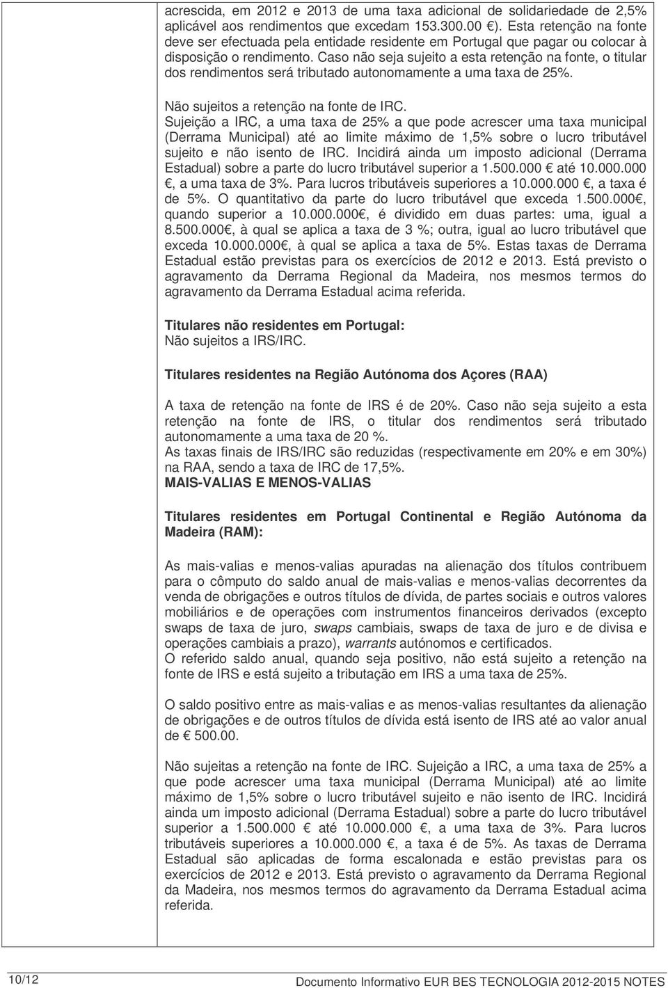 Caso não seja sujeito a esta retenção na fonte, o titular dos rendimentos será tributado autonomamente a uma taxa de 25%. Não sujeitos a retenção na fonte de IRC.