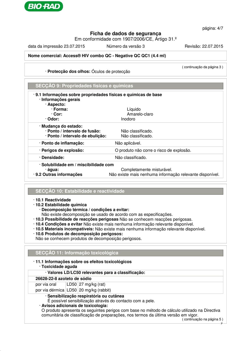 1 Informações sobre propriedades físicas e químicas de base Informações gerais Aspecto: Forma: Líquido Cor: Amarelo-claro Odor: Inodoro Mudança do estado: onto / intervalo de fusão: Não classificado.