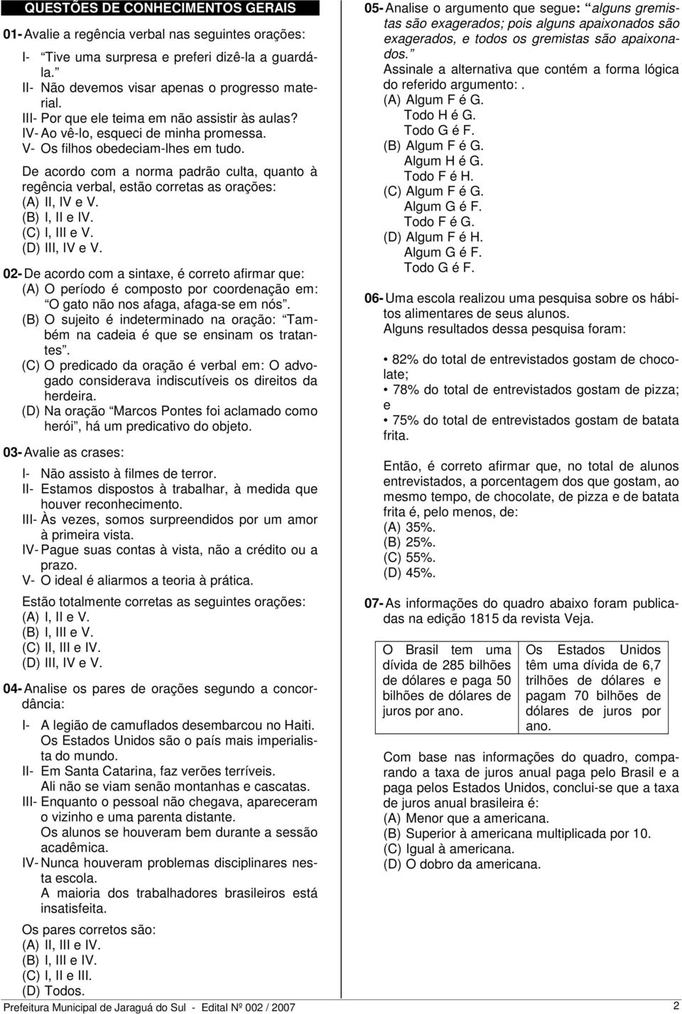 De acordo com a norma padrão culta, quanto à regência verbal, estão corretas as orações: (A) II, IV e V. (B) I, II e IV. (C) I, III e V. (D) III, IV e V.