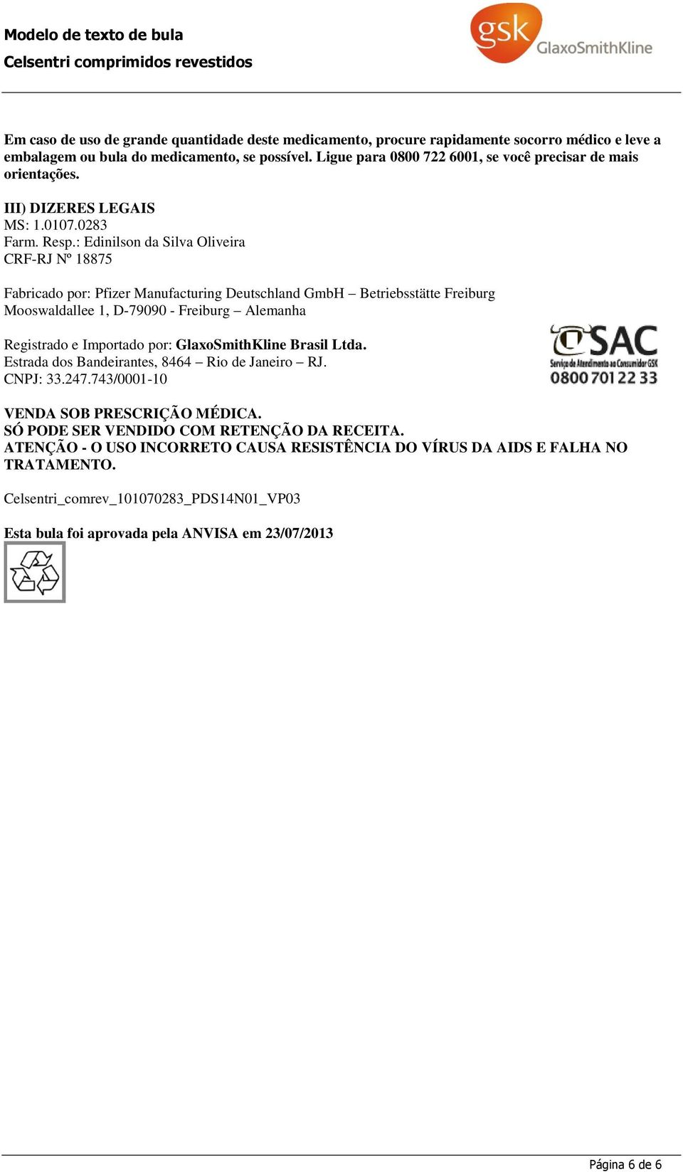 : Edinilson da Silva Oliveira CRF-RJ Nº 18875 Fabricado por: Pfizer Manufacturing Deutschland GmbH Betriebsstätte Freiburg Mooswaldallee 1, D-79090 - Freiburg Alemanha Registrado e Importado por: