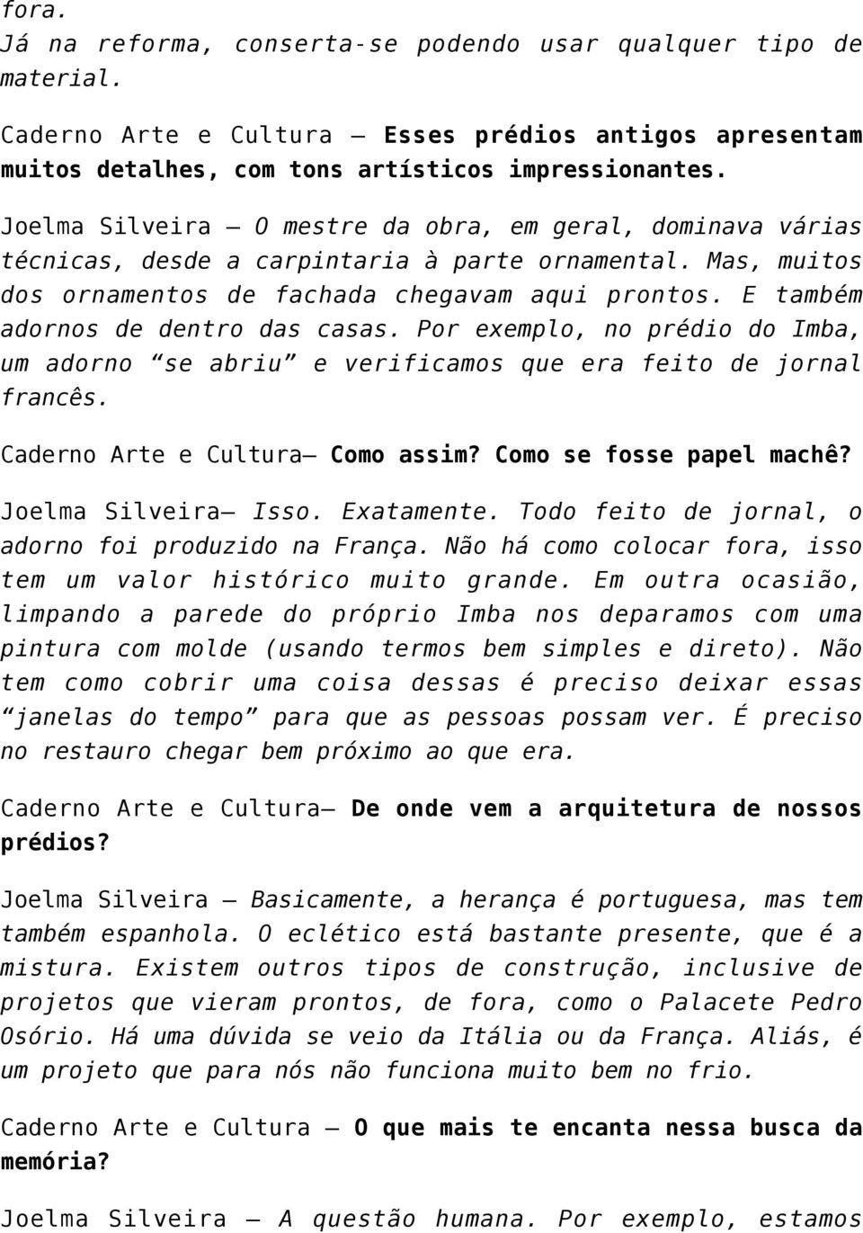 E também adornos de dentro das casas. Por exemplo, no prédio do Imba, um adorno se abriu e verificamos que era feito de jornal francês. Caderno Arte e Cultura Como assim? Como se fosse papel machê?