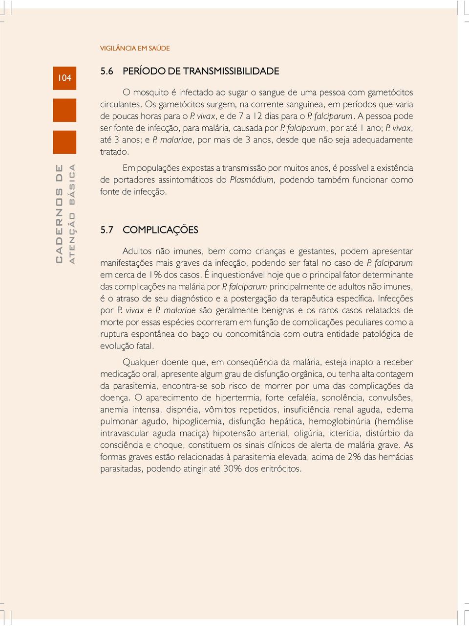 A pessoa pode ser fonte de infecção, para malária, causada por P. falciparum, por até 1 ano; P. vivax, até 3 anos; e P. malariae, por mais de 3 anos, desde que não seja adequadamente tratado.