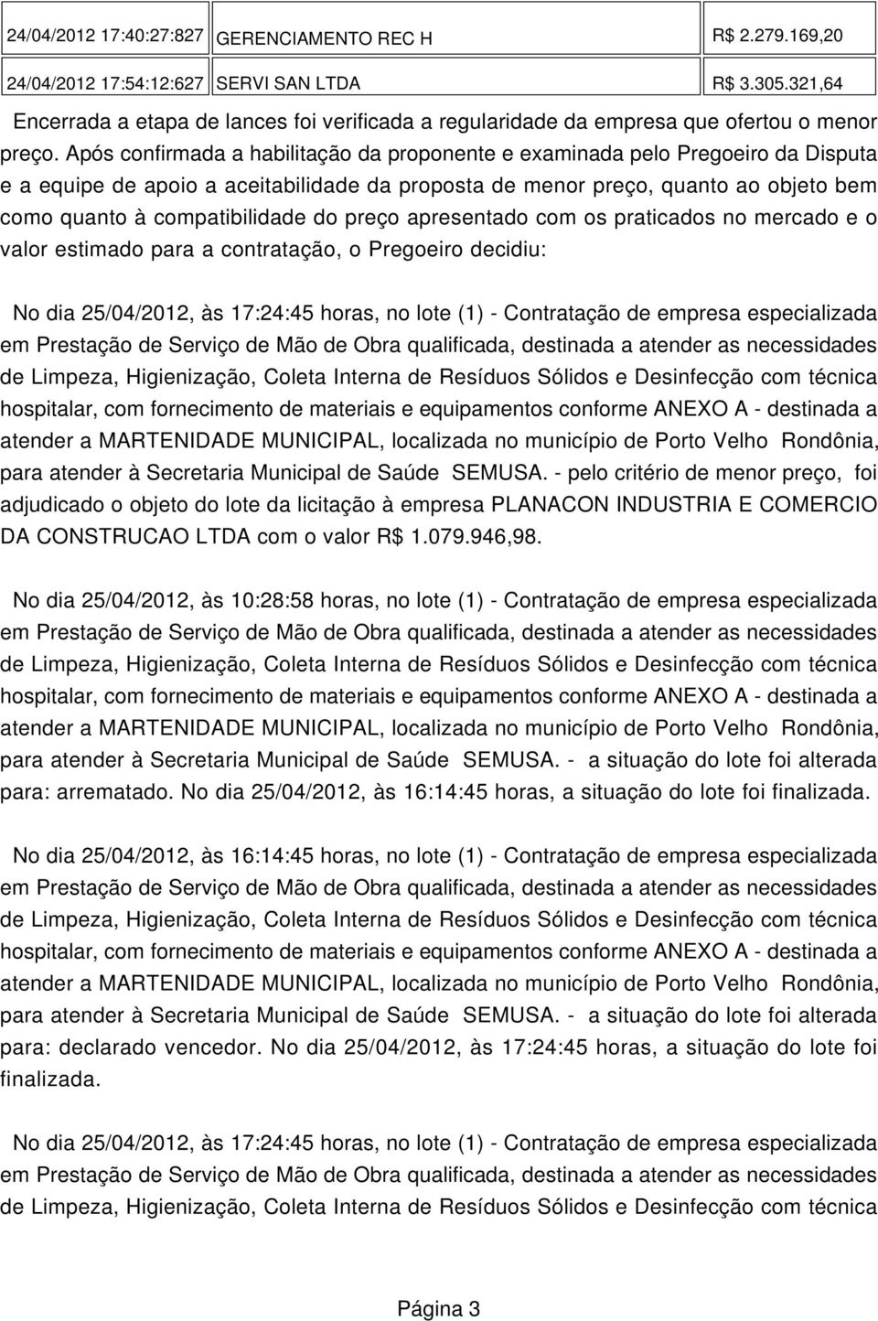 Após confirmada a habilitação da proponente e examinada pelo Pregoeiro da Disputa e a equipe de apoio a aceitabilidade da proposta de menor preço, quanto ao objeto bem como quanto à compatibilidade