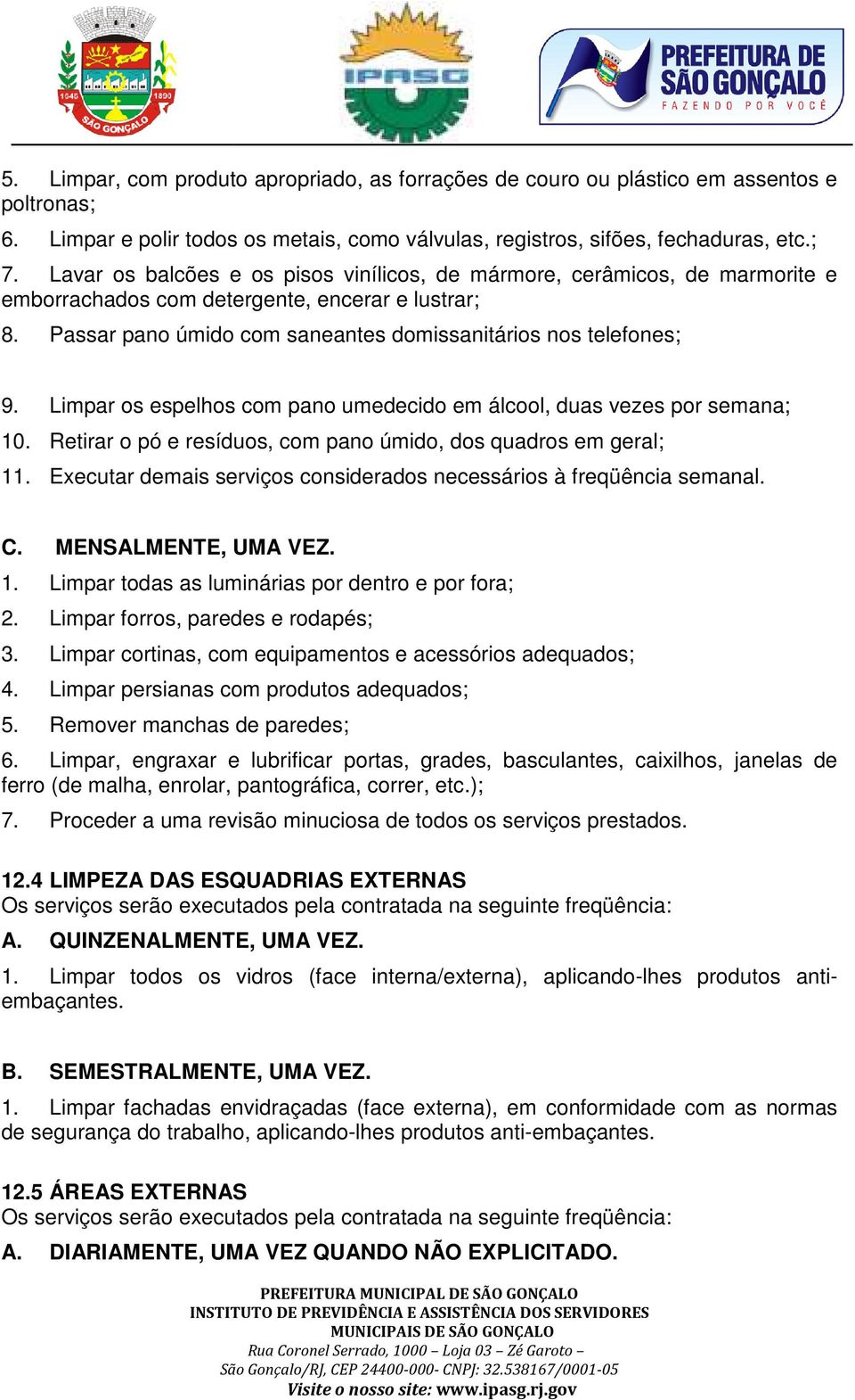 Limpar os espelhos com pano umedecido em álcool, duas vezes por semana; 10. Retirar o pó e resíduos, com pano úmido, dos quadros em geral; 11.