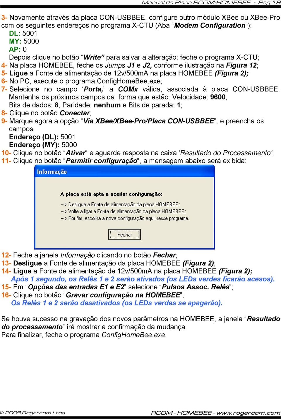 alimentação de 12v/500mA na placa HOMEBEE (Figura 2); 6- No PC, execute o programa ConfigHomeBee.exe; 7- Selecione no campo Porta, a COMx válida, associada à placa CON-USBBEE.