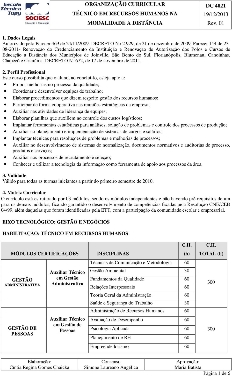 Parecer 144 de 23-08-2011- Renovação do Credenciamento da Instituição e Renovação de Autorização dos Polos e Cursos de Educação a Distância dos Municípios de Joinville, São Bento do Sul,