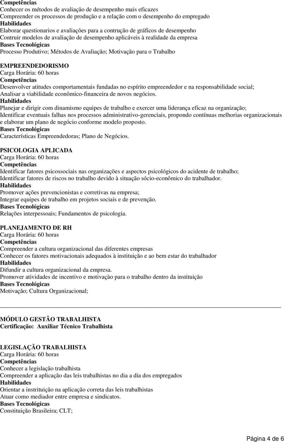 atitudes comportamentais fundadas no espírito empreendedor e na responsabilidade social; Analisar a viabilidade econômico-financeira de novos negócios.