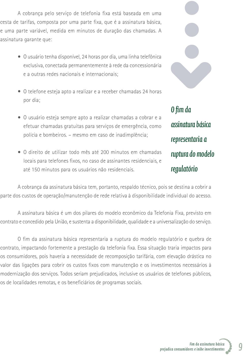 O telefone esteja apto a realizar e a receber chamadas 24 horas por dia; O usuário esteja sempre apto a realizar chamadas a cobrar e a efetuar chamadas gratuitas para serviços de emergência, como