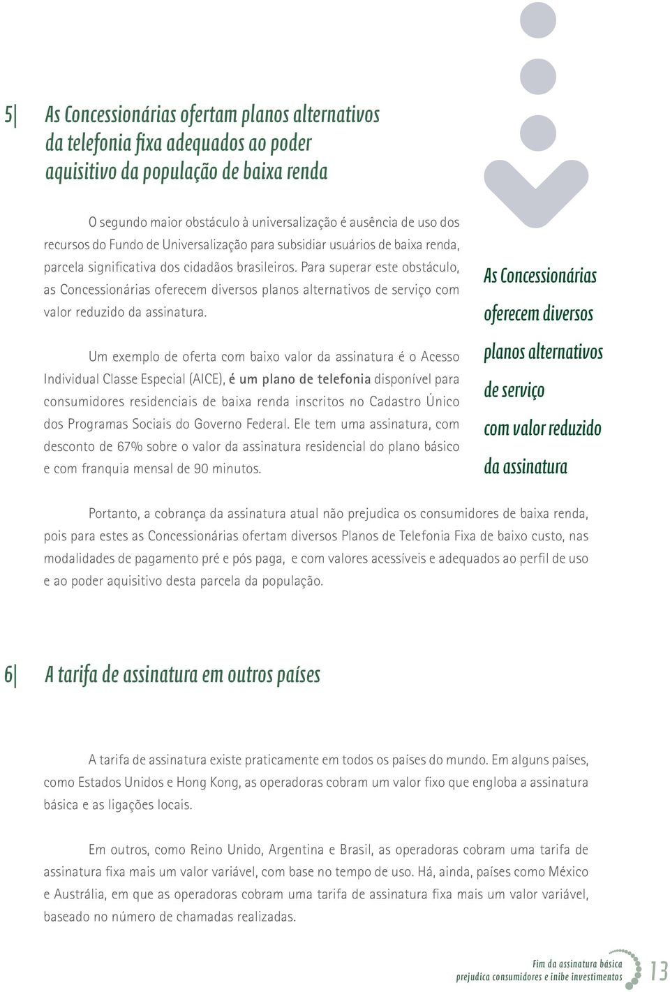 Para superar este obstáculo, as Concessionárias oferecem diversos planos alternativos de serviço com valor reduzido da assinatura.