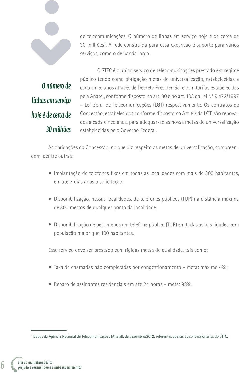 cinco anos através de Decreto Presidencial e com tarifas estabelecidas pela Anatel, conforme disposto no art. 80 e no art. 103 da Lei N 9.472/1997 Lei Geral de Telecomunicações (LGT) respectivamente.