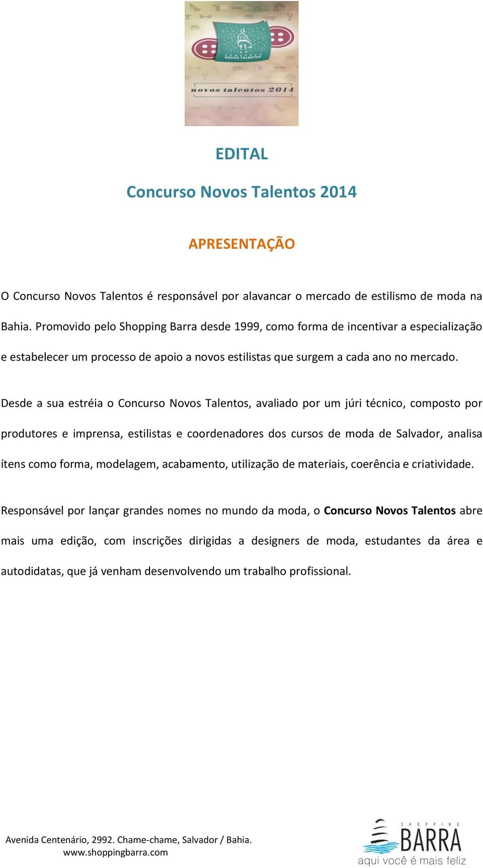 Desde a sua estréia o Concurso Novos Talentos, avaliado por um júri técnico, composto por produtores e imprensa, estilistas e coordenadores dos cursos de moda de Salvador, analisa ítens como