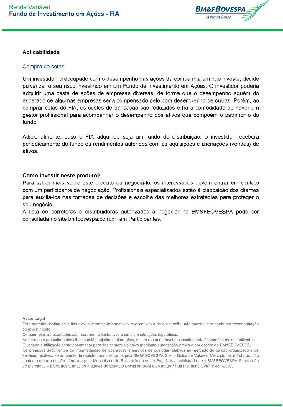 Porém, ao comprar cotas do FIA, os custos de transação são reduzidos e há a comodidade de haver um gestor profissional para acompanhar o desempenho dos ativos que compõem o patrimônio do fundo.