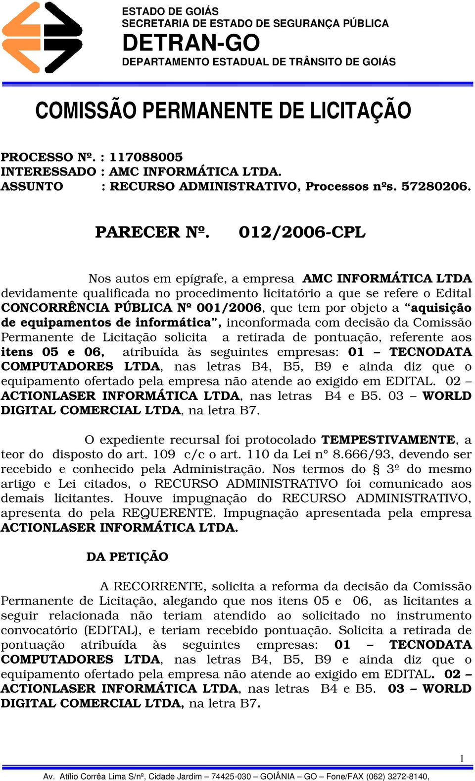 aquisição de equipamentos de informática, inconformada com decisão da Comissão Permanente de Licitação solicita a retirada de pontuação, referente aos itens 05 e 06, atribuída às seguintes empresas: